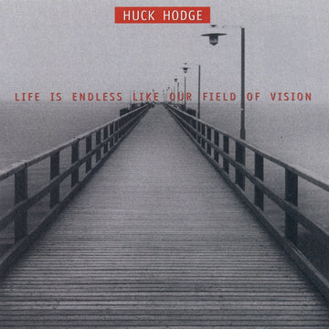 CD cover featuring a black and white image of a bridge or pier with a text overlay that reads 'Huck Hodge - Life Is Endless Like Our Field Of Vision'.