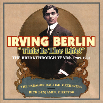 Cover art for Irving Berlin album 'This Is The Life!' featuring a vintage portrait of Irving Berlin with the Paragon Ragtime Orchestra and Rick Benjamin, conductor.