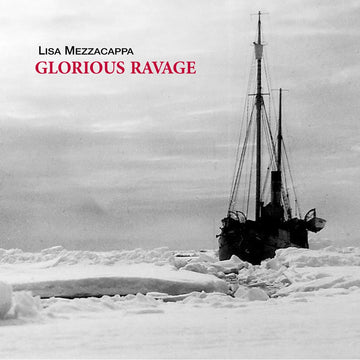 Album cover featuring a black and white photograph of a ship surrounded by ice, with the title 'Glorious Ravage' and the name 'Lisa Mezzacappa' above it.